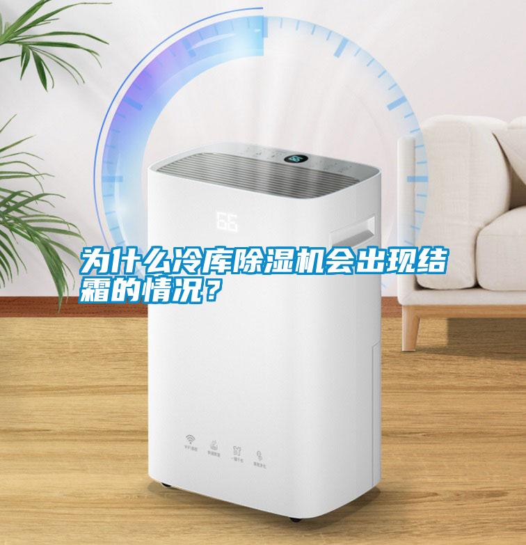 為什么冷庫除濕機會出現結霜的情況？