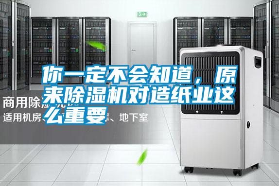 你一定不會(huì)知道，原來(lái)除濕機(jī)對(duì)造紙業(yè)這么重要