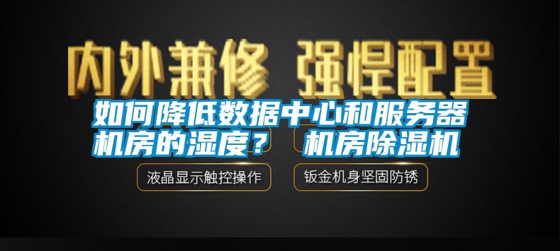 如何降低數(shù)據(jù)中心和服務(wù)器機(jī)房的濕度？ 機(jī)房除濕機(jī)