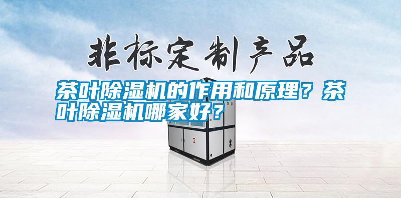 茶葉除濕機(jī)的作用和原理？茶葉除濕機(jī)哪家好？