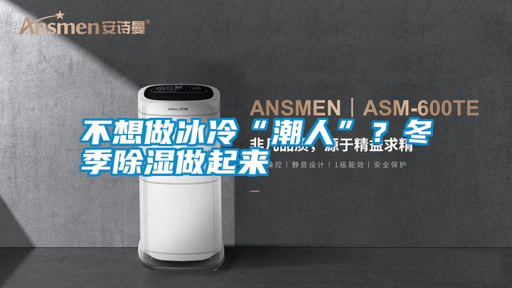 不想做冰冷“潮人”？冬季除濕做起來(lái)