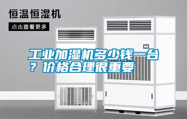 工業(yè)加濕機多少錢一臺？價格合理很重要