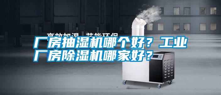廠房抽濕機(jī)哪個(gè)好？工業(yè)廠房除濕機(jī)哪家好？
