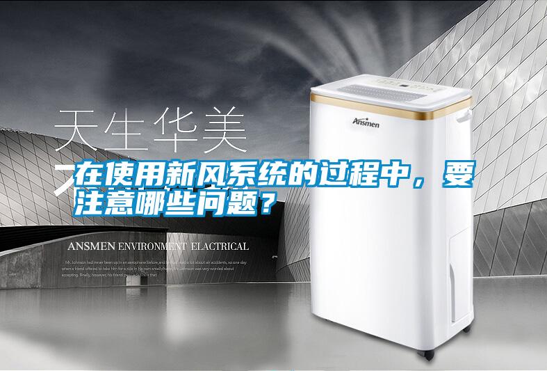 在使用新風(fēng)系統(tǒng)的過程中，要注意哪些問題？