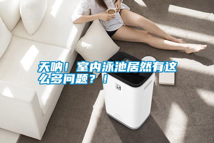 天吶！室內泳池居然有這么多問題？！