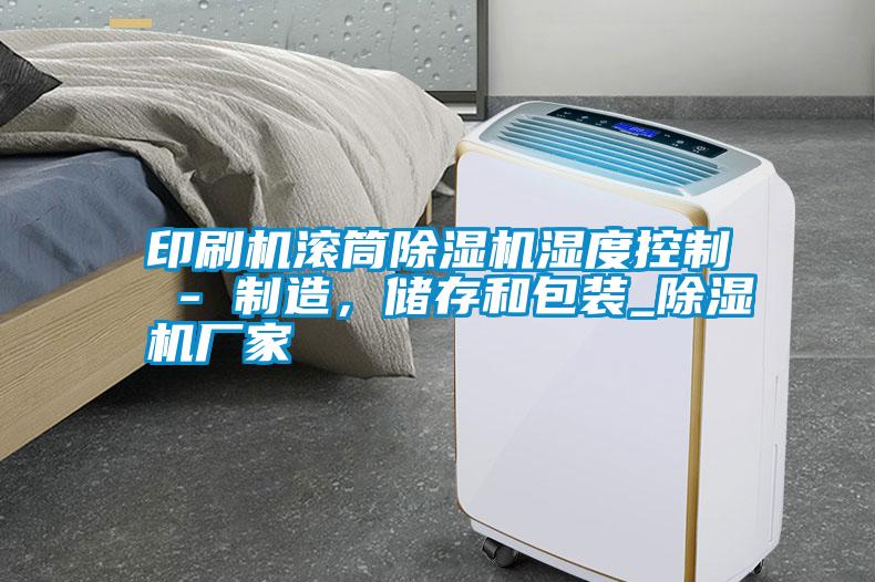 印刷機滾筒除濕機濕度控制 - 制造，儲存和包裝_除濕機廠家