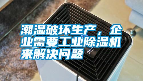 潮濕破壞生產，企業(yè)需要工業(yè)除濕機來解決問題