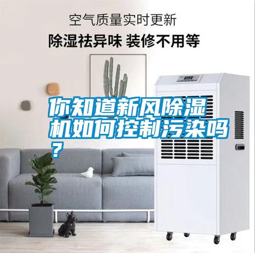 你知道新風(fēng)除濕機(jī)如何控制污染嗎？