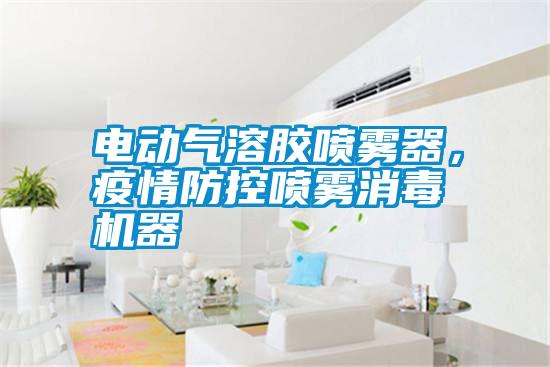 電動氣溶膠噴霧器，疫情防控噴霧消毒機(jī)器