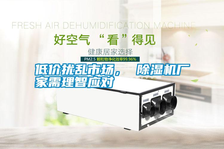 低價(jià)擾亂市場(chǎng)， 除濕機(jī)廠家需理智應(yīng)對(duì)