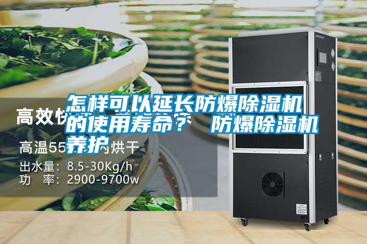 怎樣可以延長防爆除濕機的使用壽命？ 防爆除濕機養(yǎng)護