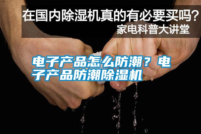 電子產(chǎn)品怎么防潮？電子產(chǎn)品防潮除濕機(jī)