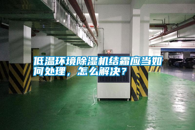 低溫環(huán)境除濕機結(jié)霜應當如何處理，怎么解決？