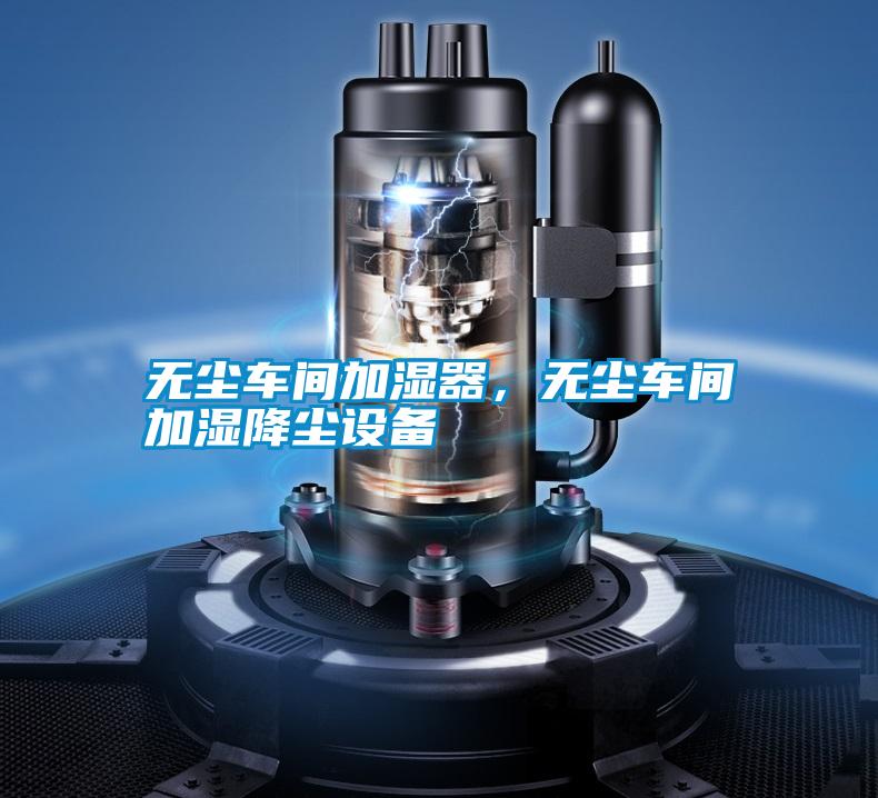 無塵車間加濕器，無塵車間加濕降塵設(shè)備