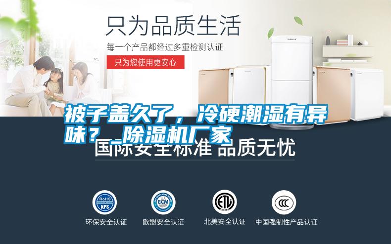 被子蓋久了，冷硬潮濕有異味？_除濕機(jī)廠家