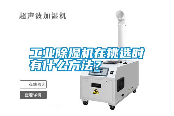 工業(yè)除濕機(jī)在挑選時有什么方法？
