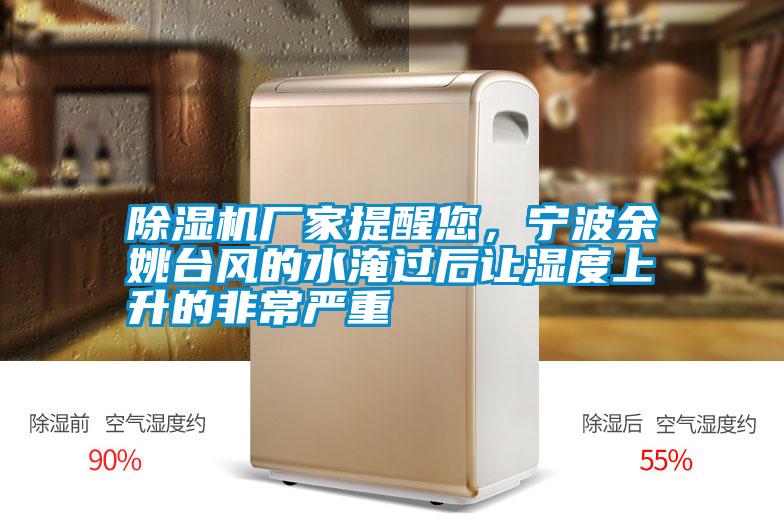 除濕機廠家提醒您，寧波余姚臺風的水淹過后讓濕度上升的非常嚴重