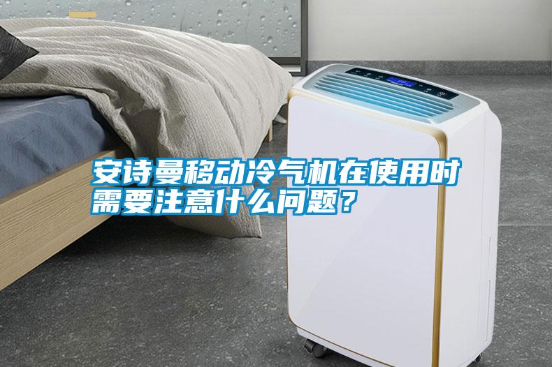 安詩(shī)曼移動(dòng)冷氣機(jī)在使用時(shí)需要注意什么問(wèn)題？