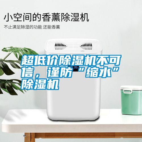 超低價(jià)除濕機(jī)不可信，謹(jǐn)防“縮水”除濕機(jī)