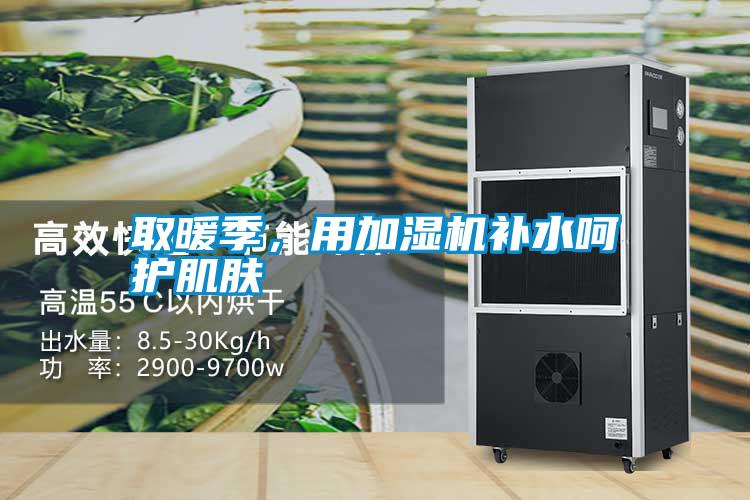 取暖季，用加濕機補水呵護肌膚