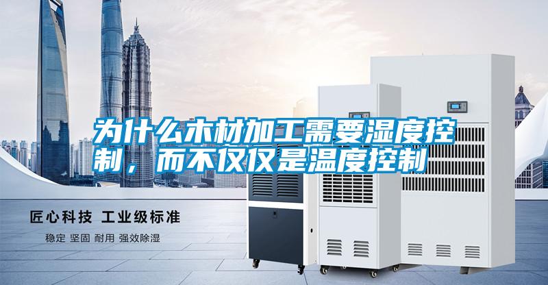 為什么木材加工需要濕度控制，而不僅僅是溫度控制