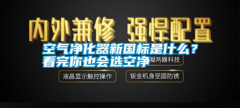 空氣凈化器新國標是什么？看完你也會選空凈