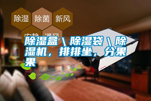 除濕盒＼除濕袋＼除濕機(jī)，排排坐，分果果