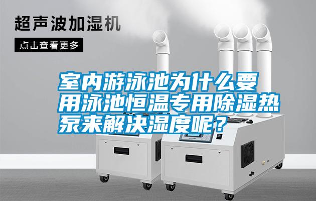 室內游泳池為什么要用泳池恒溫專用除濕熱泵來解決濕度呢？