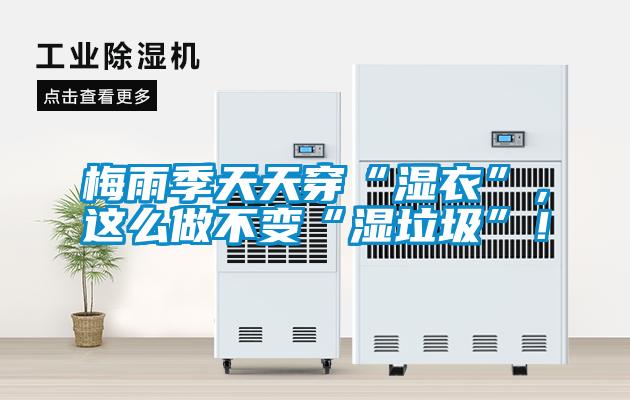 梅雨季天天穿“濕衣”，這么做不變“濕垃圾”！