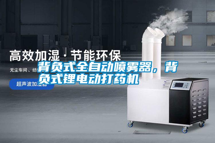 背負(fù)式全自動噴霧器，背負(fù)式鋰電動打藥機
