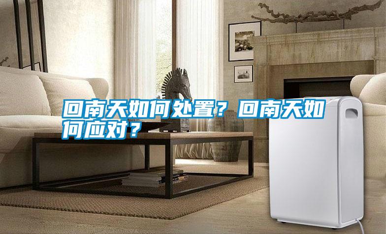 回南天如何處置？回南天如何應(yīng)對？