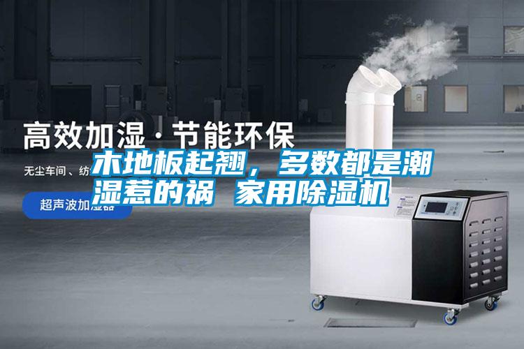 木地板起翹，多數(shù)都是潮濕惹的禍 家用除濕機(jī)