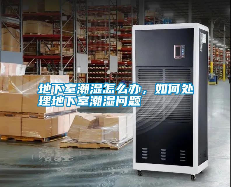 地下室潮濕怎么辦，如何處理地下室潮濕問題