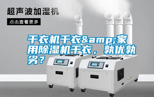 干衣機(jī)干衣&家用除濕機(jī)干衣，孰優(yōu)孰劣？
