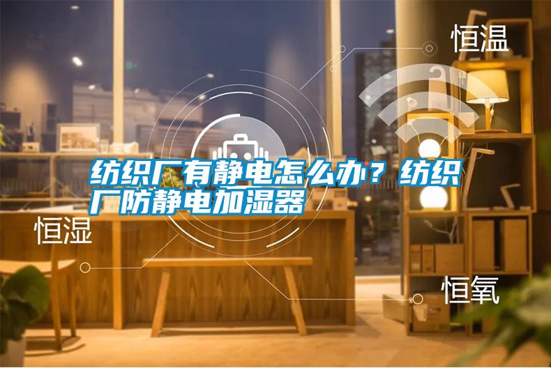 紡織廠有靜電怎么辦？紡織廠防靜電加濕器