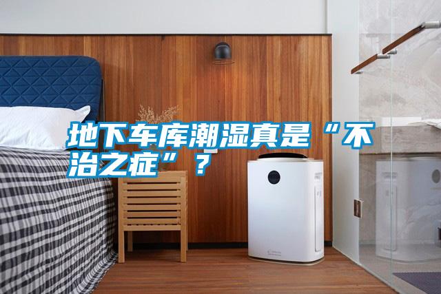 地下車庫潮濕真是“不治之癥”？