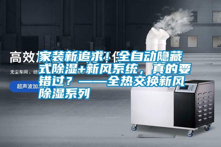 家裝新追求！全自動隱藏式除濕+新風(fēng)系統(tǒng)，真的要錯過？——全熱交換新風(fēng)除濕系列