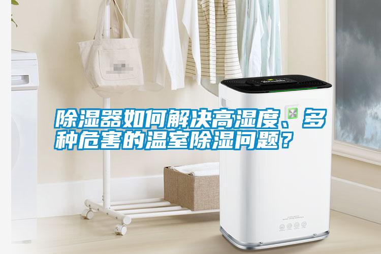 除濕器如何解決高濕度、多種危害的溫室除濕問題？