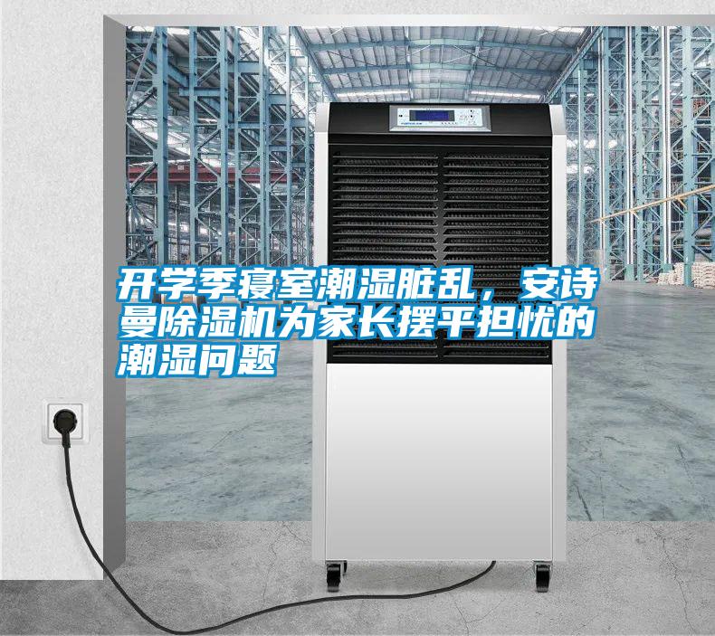 開學季寢室潮濕臟亂，安詩曼除濕機為家長擺平擔憂的潮濕問題