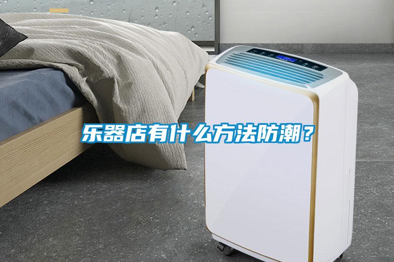 樂器店有什么方法防潮？