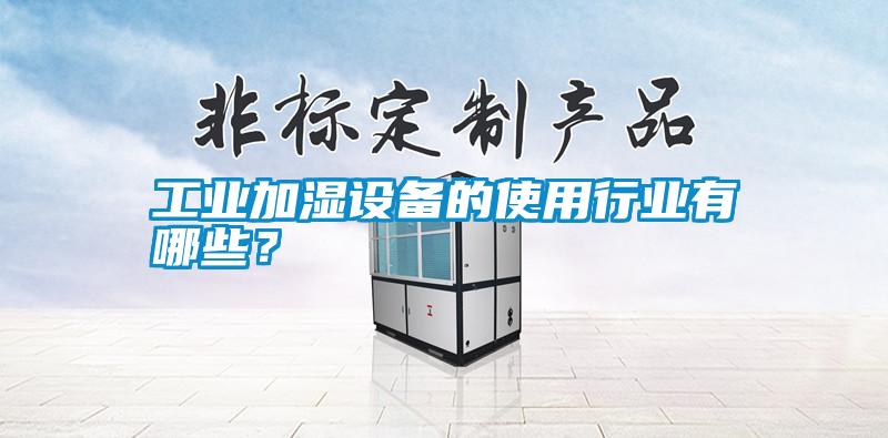 工業(yè)加濕設(shè)備的使用行業(yè)有哪些？
