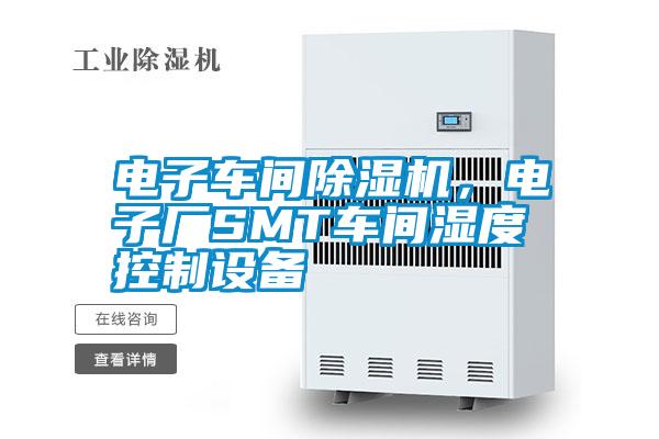 電子車間除濕機(jī)，電子廠SMT車間濕度控制設(shè)備