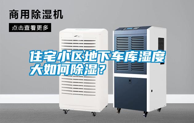 住宅小區(qū)地下車庫濕度大如何除濕？