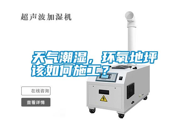 天氣潮濕，環(huán)氧地坪該如何施工？