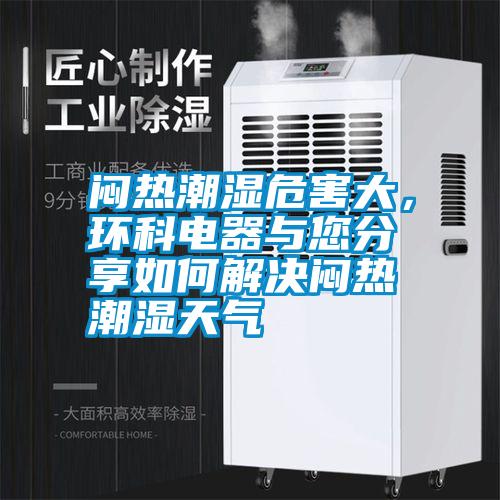 悶熱潮濕危害大，環(huán)科電器與您分享如何解決悶熱潮濕天氣