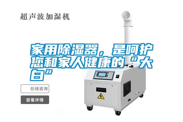 家用除濕器，是呵護您和家人健康的“大白”