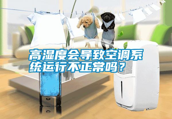 高濕度會(huì)導(dǎo)致空調(diào)系統(tǒng)運(yùn)行不正常嗎？