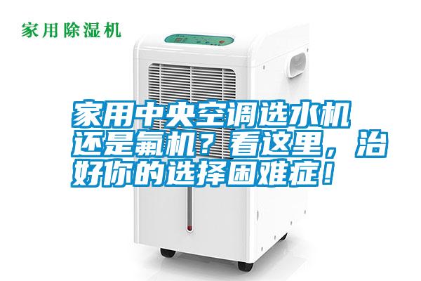 家用中央空調(diào)選水機(jī)還是氟機(jī)？看這里，治好你的選擇困難癥！