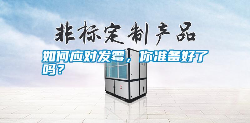 如何應(yīng)對(duì)發(fā)霉，你準(zhǔn)備好了嗎？