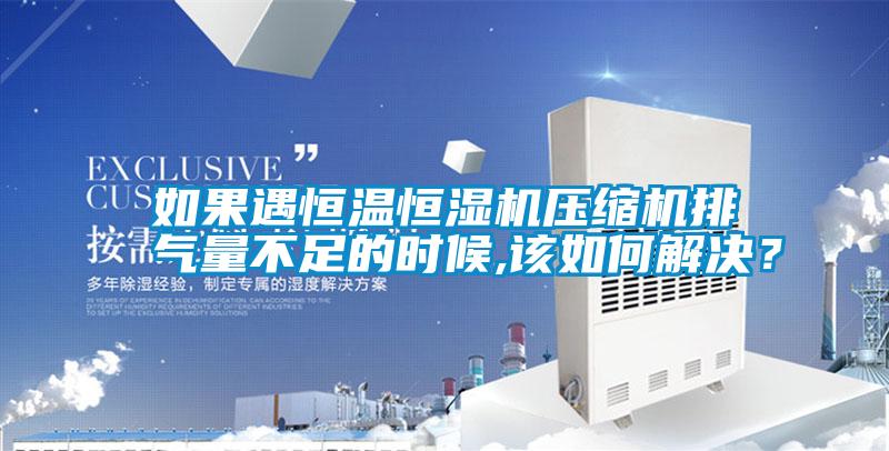 如果遇恒溫恒濕機(jī)壓縮機(jī)排氣量不足的時(shí)候,該如何解決？